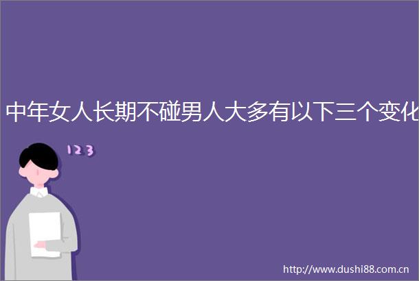 中年女人长期不碰男人大多有以下三个变化