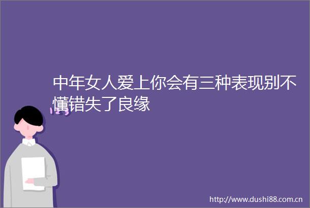 中年女人爱上你会有三种表现别不懂错失了良缘