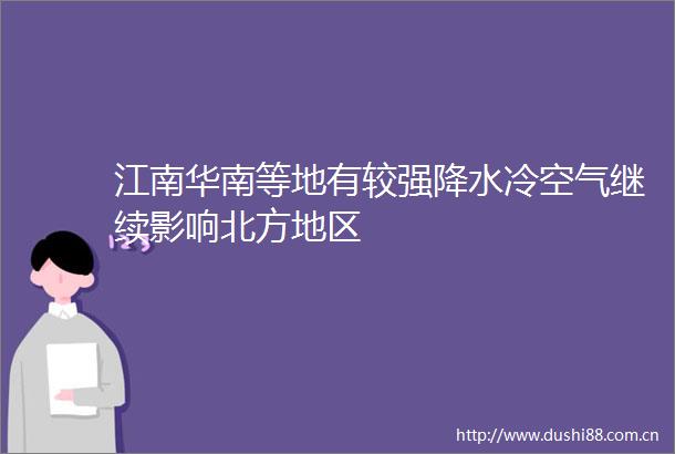 江南华南等地有较强降水冷空气继续影响北方地区