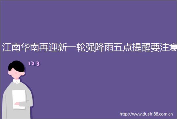 江南华南再迎新一轮强降雨五点提醒要注意