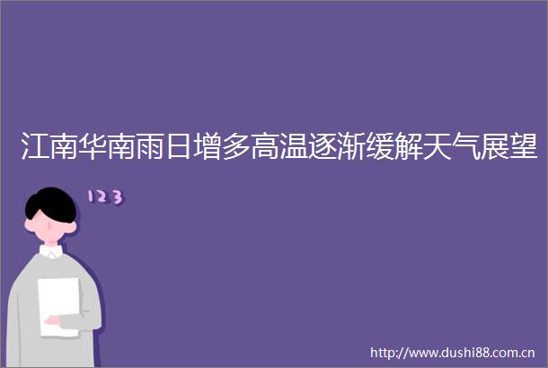 江南华南雨日增多高温逐渐缓解天气展望