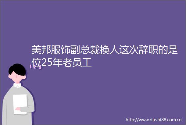 美邦服饰副总裁换人这次辞职的是位25年老员工