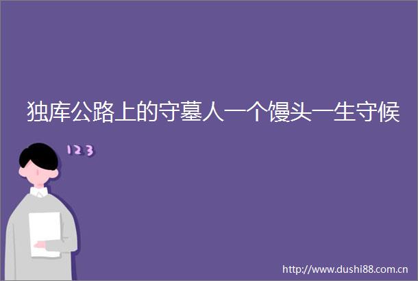 独库公路上的守墓人一个馒头一生守候
