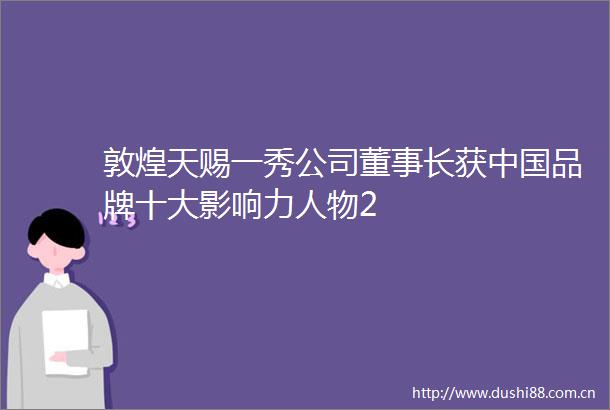 敦煌天赐一秀公司董事长获品牌十大影响力人物2