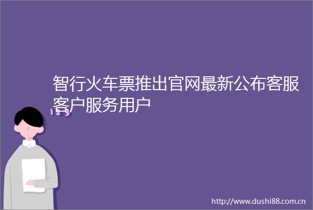 智行火车票推出官网最新公布客服客户服务用户