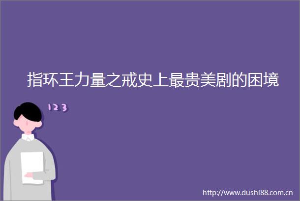 指环王力量之戒史上最贵美剧的困境