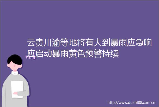 云贵川渝等地将有大到暴雨应急响应启动暴雨黄色预警持续