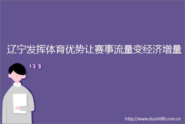 辽宁发挥体育优势让赛事流量变经济增量
