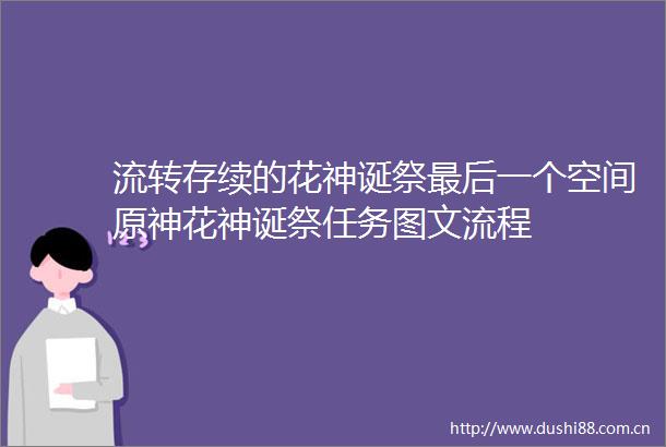流转存续的花神诞祭最后一个空间原神花神诞祭任务图文流程