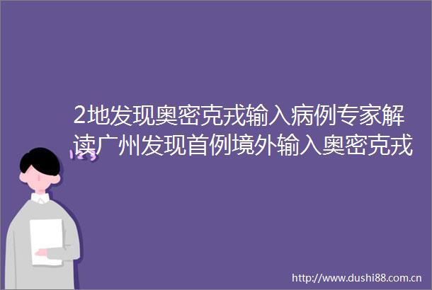2地发现奥密克戎输入病例专家解读广州发现首例境外输入奥密克戎阳性病例详情