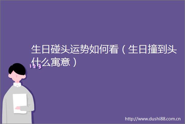 生日碰头运势如何看（生日撞到头什么寓意）