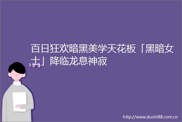 百日狂欢暗黑美学天花板「黑暗女士」降临龙息神寂