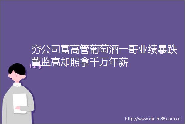 穷公司富高管葡萄酒一哥业绩暴跌董监高却照拿千万年薪