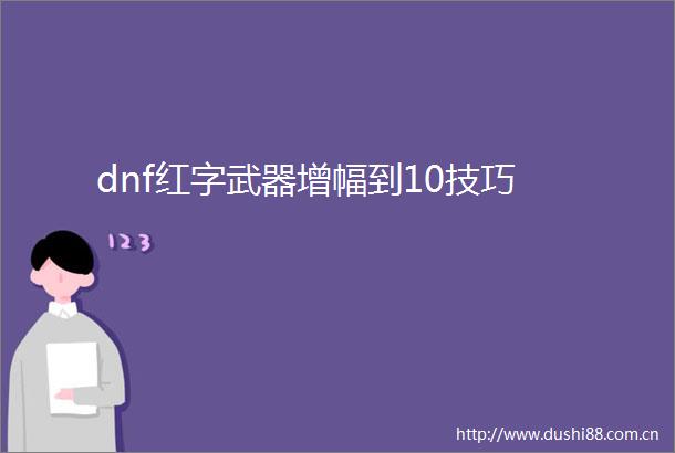 dnf红字武器增幅到10技巧