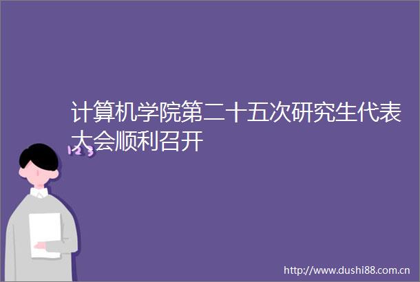 计算机学院第二十五次研究生代表大会顺利召开