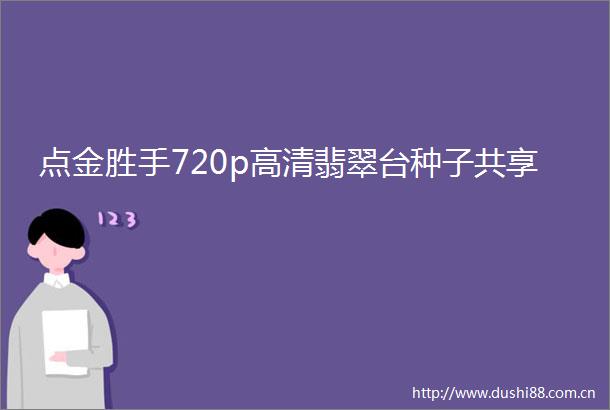 点金胜手720p高清翡翠台种子共享