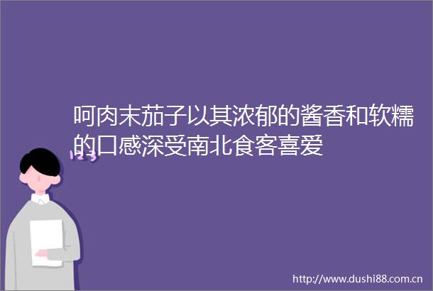 呵肉末茄子以其浓郁的酱香和软糯的口感深受南北食客喜爱