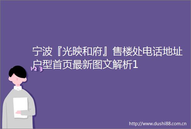 宁波『光映和府』售楼处电话地址户型首页最新图文解析1