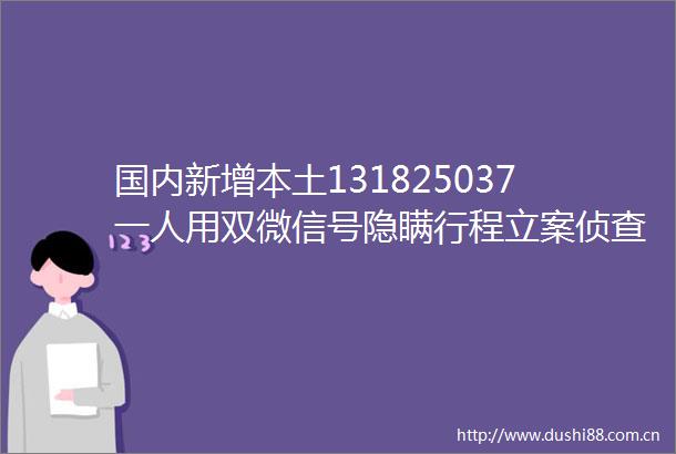 国内新增本土131825037一人用双微信号隐瞒行程侦查