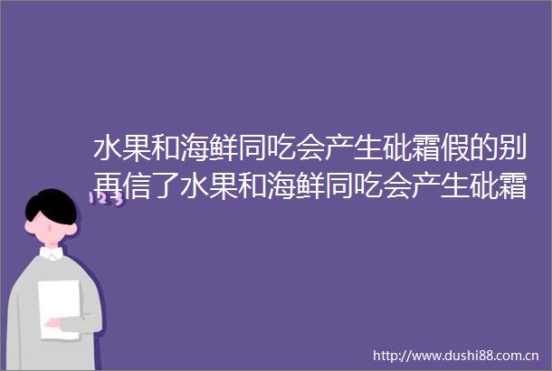 水果和海鲜同吃会产生砒霜假的别再信了水果和海鲜同吃会产生砒霜假的别再信了