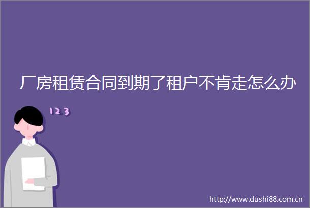 厂房租赁合同到期了租户不肯走怎么办