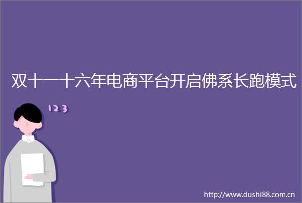 双十一十六年电商平台开启佛系长跑模式