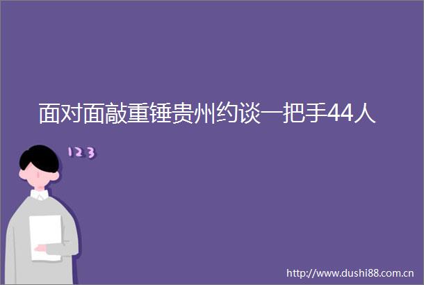 面对面敲重锤贵州约谈一把手44人