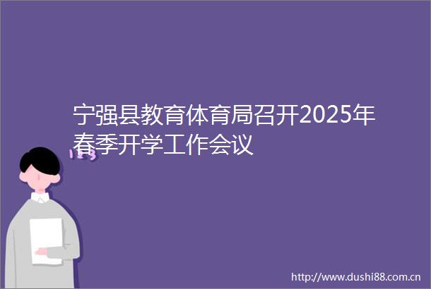 宁强县教育体育局召开2025年春季开学工作会议
