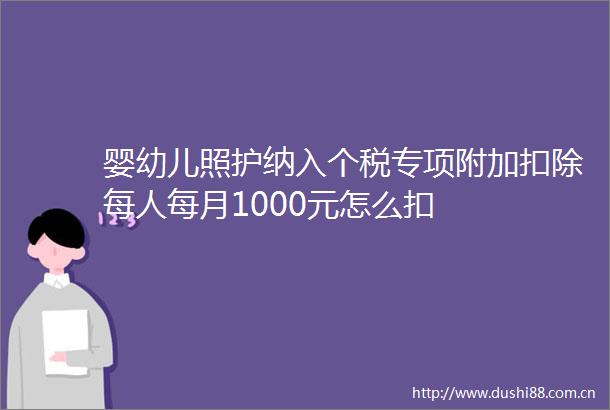 婴幼儿照护纳入个税专项附加扣除每人每月1000元怎么扣