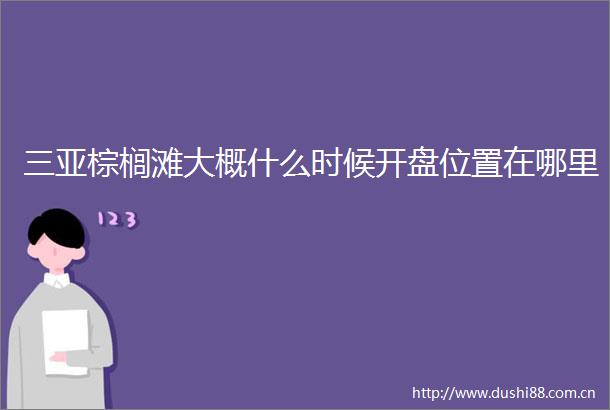 三亚棕榈滩大概什么时候开盘位置在哪里