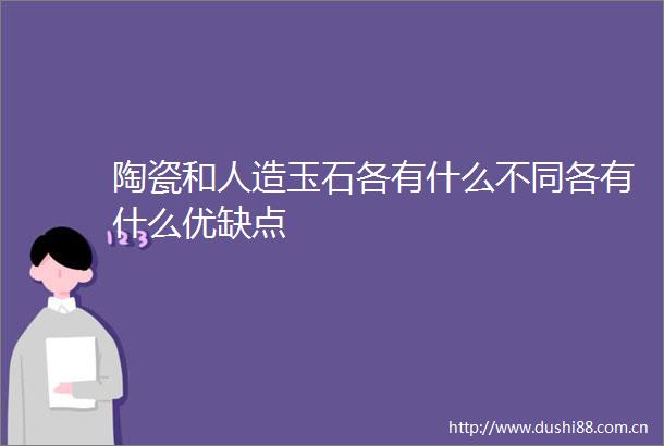 陶瓷和人造玉石各有什么不同各有什么优缺点