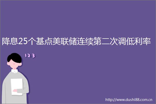 降息25个基点美联储连续第二次调低利率