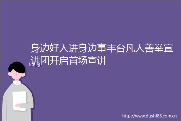 身边好人讲身边事丰台凡人善举宣讲团开启首场宣讲