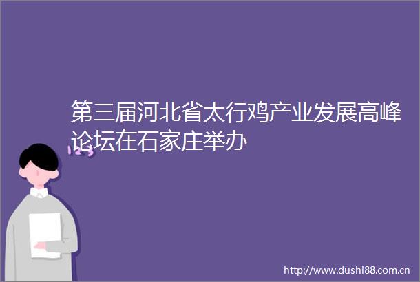 第三届河北省太行鸡产业发展高峰论坛在石家庄举办