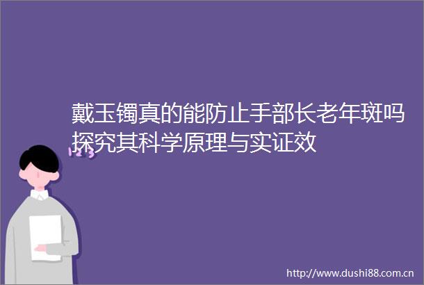 戴玉镯真的能防止手部长老年斑吗探究其科学原理与实证效