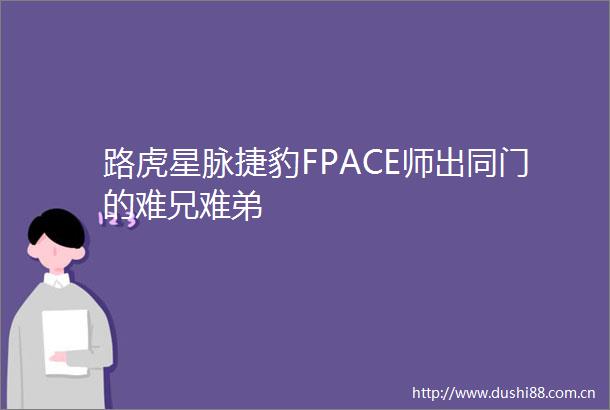 路虎星脉捷豹FPACE师出同门的难兄难弟