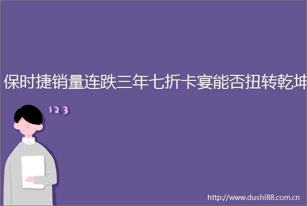 保时捷销量连跌三年七折卡宴能否扭转乾坤