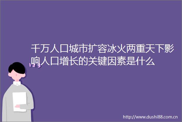 千万人口城市扩容冰火两重天下影响人口增长的关键因素是什么