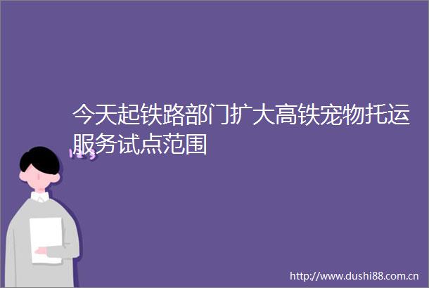 今天起铁路部门扩大高铁宠物托运服务试点范围
