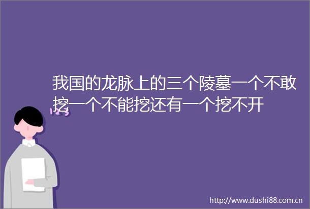 我国的龙脉上的三个陵墓一个不敢挖一个不能挖还有一个挖不开