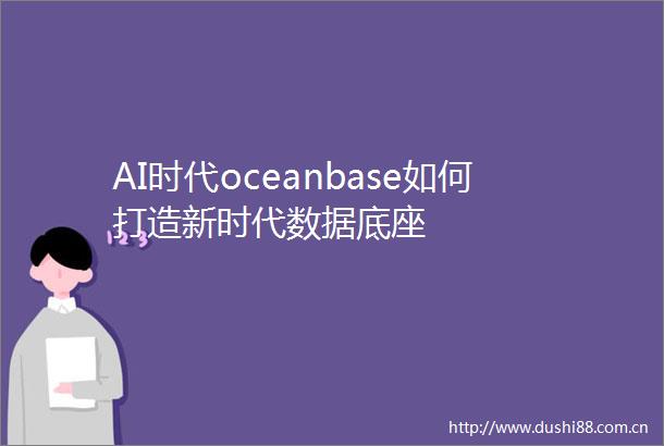 AI时代oceanbase如何打造新时代数据底座