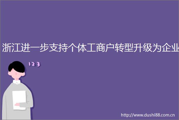 浙江进一步支持个体工商户转型升级为企业