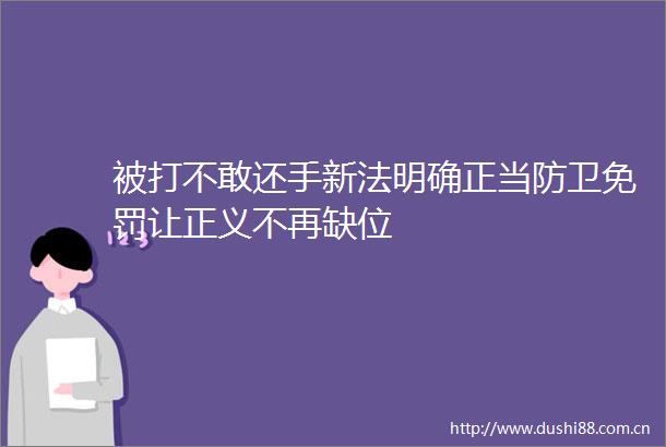 被打不敢还手新法明确正当防卫免罚让正义不再缺位