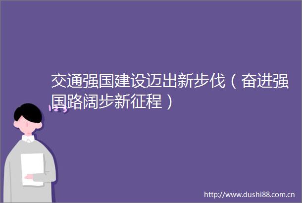 交通强国建设迈出新步伐（奋进强国路阔步新征程）