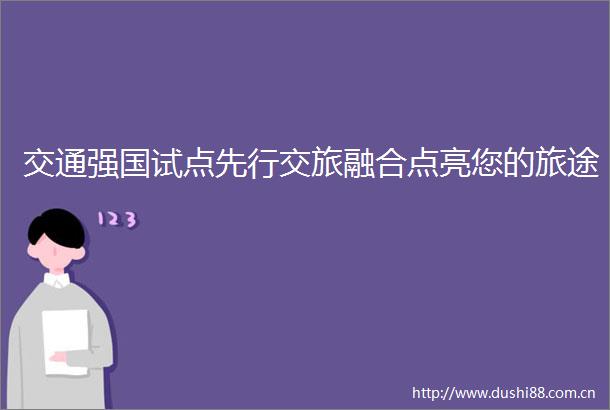 交通强国试点先行交旅融合点亮您的旅途