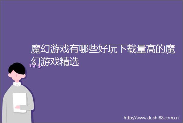 魔幻游戏有哪些好玩下载量高的魔幻游戏精选