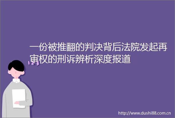 一份被推翻的背后发起再审权的刑诉辨析深度报道