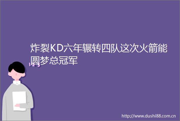 炸裂KD六年辗转四队这次火箭能圆梦总冠军