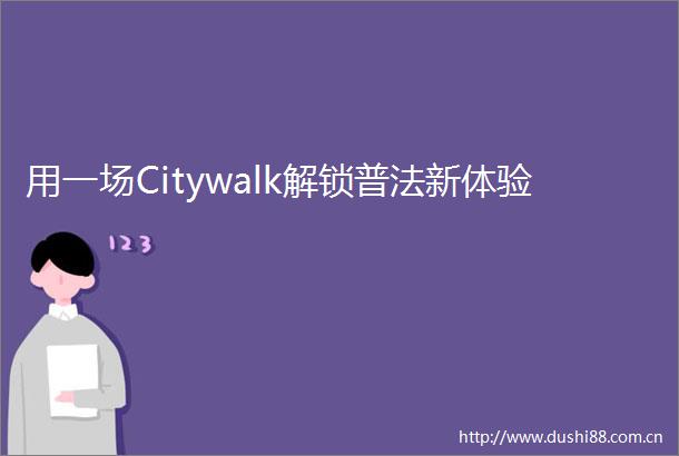 用一场Citywalk解锁普法新体验