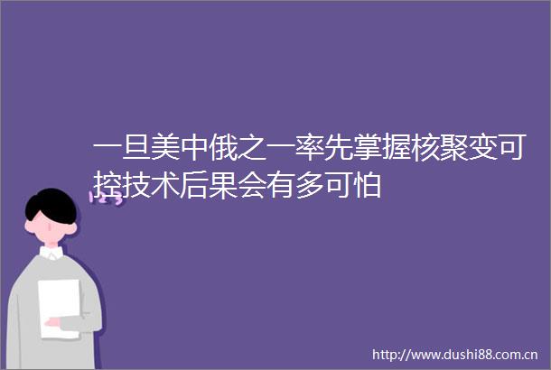 一旦美中俄之一率先掌握核聚变可控技术后果会有多可怕